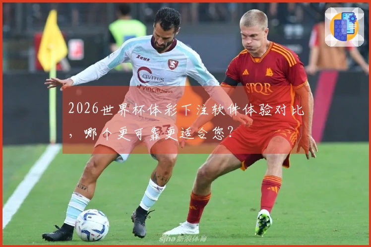 2026世界杯体彩下注软件体验对比,哪个更可靠更适合您?