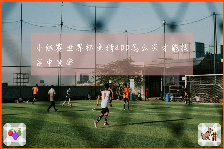 小组赛世界杯竞猜app怎么买才能提高中奖率