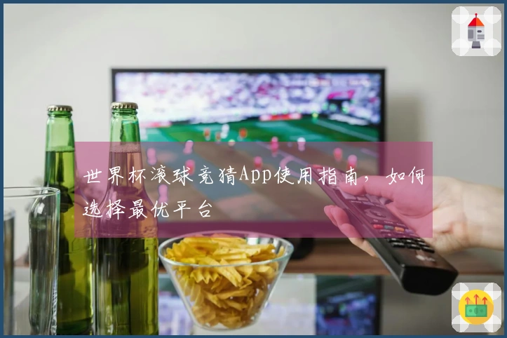 世界杯滚球竞猜App使用指南，如何选择最优平台