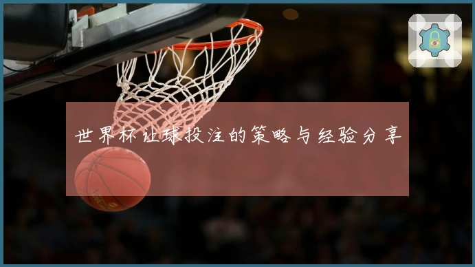 世界杯让球投注的策略与经验分享