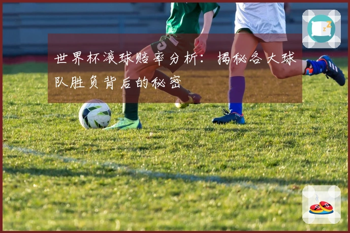 世界杯滚球赔率分析:揭秘各大球队胜负背后的秘密