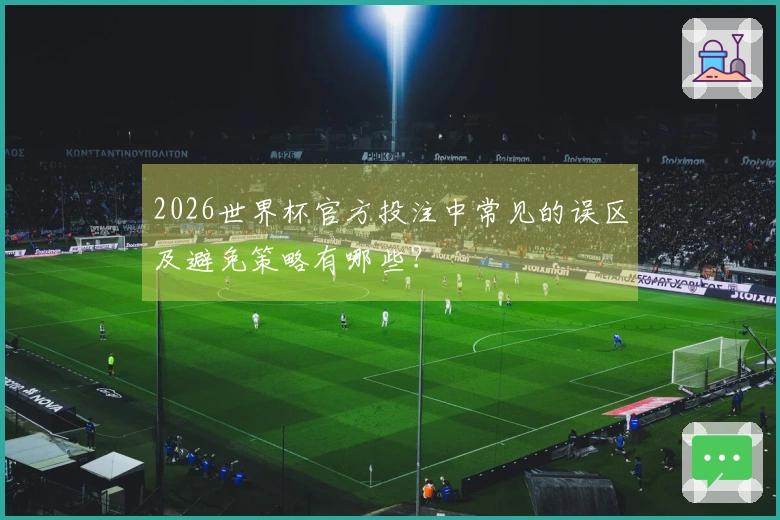 2026世界杯官方投注中常见的误区及避免策略有哪些？