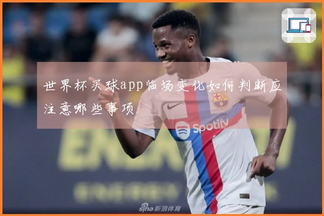 世界杯买球app临场变化如何判断应注意哪些事项