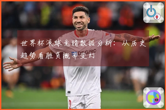 世界杯滚球竞猜数据分析：从历史趋势看胜负概率变幻