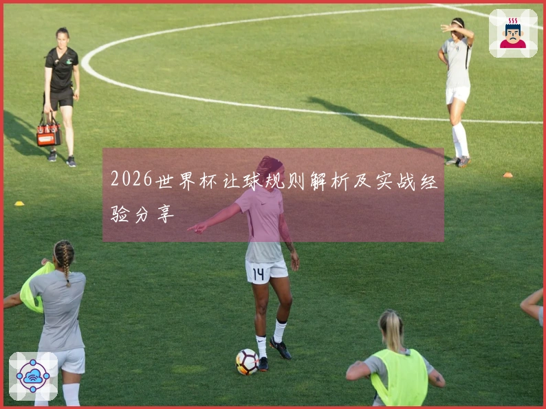 2026世界杯让球规则解析及实战经验分享