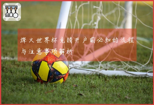 烽火世界杯竞猜开户前必知的流程与注意事项解析