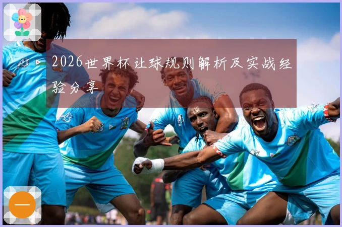 2026世界杯让球规则解析及实战经验分享
