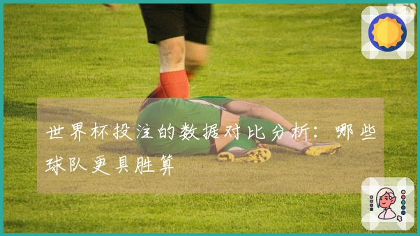 世界杯投注的数据对比分析：哪些球队更具胜算